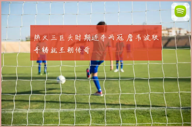 热火三巨头时期连夺两冠 詹韦波联手铸就王朝传奇