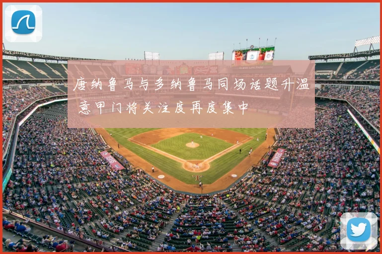 唐纳鲁马与多纳鲁马同场话题升温 意甲门将关注度再度集中