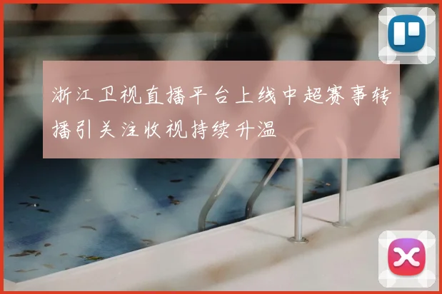 浙江卫视直播平台上线中超赛事转播引关注收视持续升温