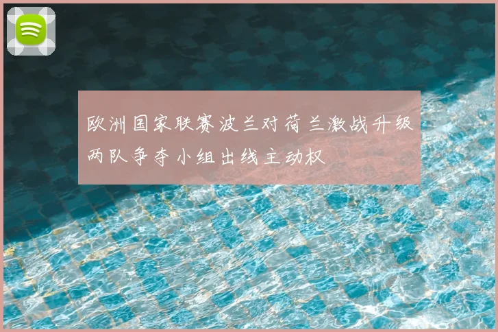 欧洲国家联赛波兰对荷兰激战升级两队争夺小组出线主动权