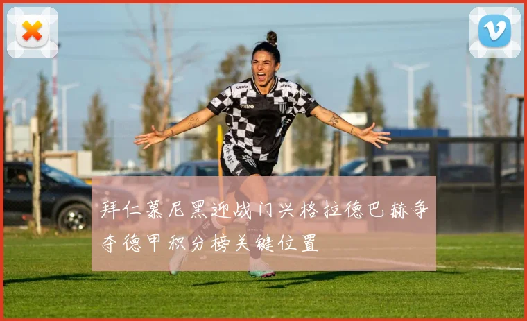 拜仁慕尼黑迎战门兴格拉德巴赫争夺德甲积分榜关键位置