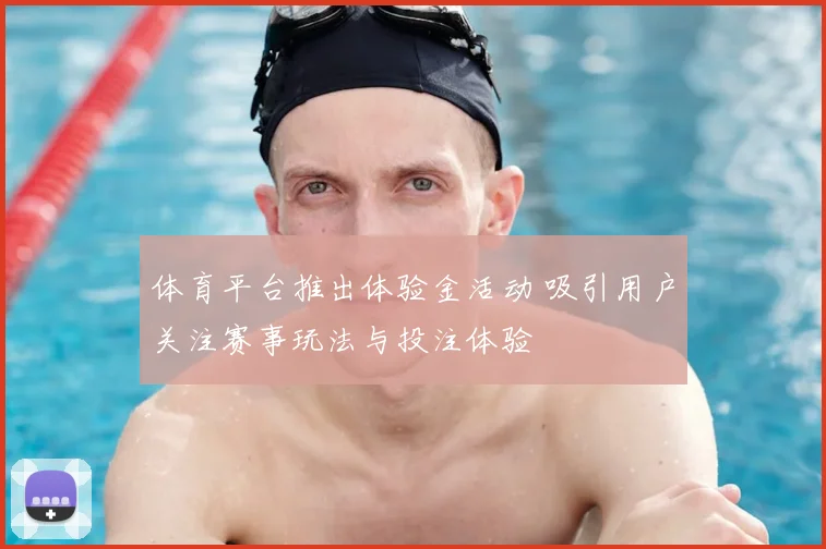 体育平台推出体验金活动 吸引用户关注赛事玩法与投注体验