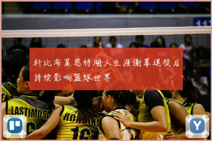 科比布莱恩特湖人生涯谢幕退役后持续影响篮球世界
