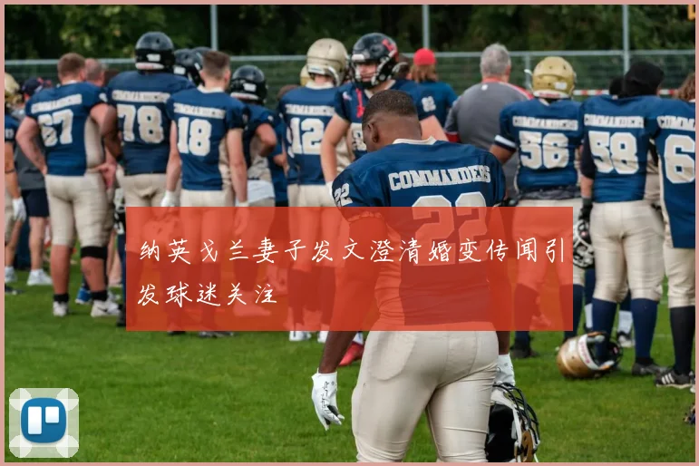 纳英戈兰妻子发文澄清婚变传闻引发球迷关注