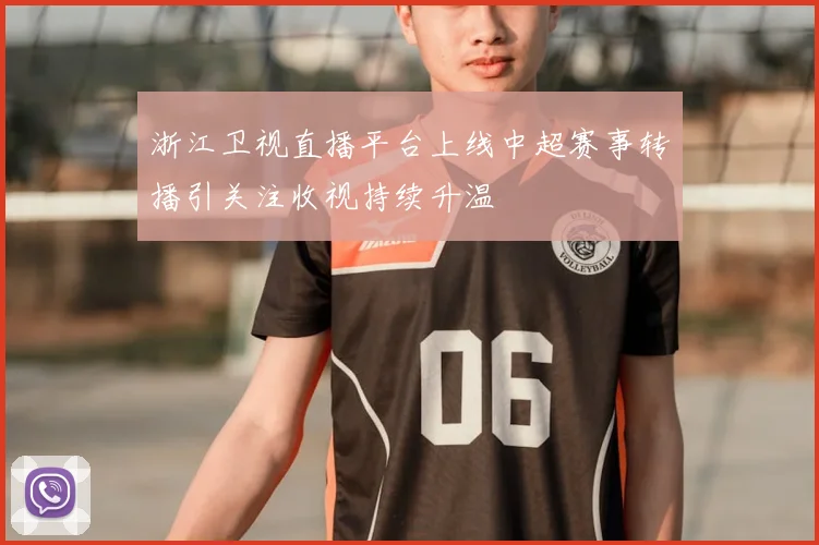 浙江卫视直播平台上线中超赛事转播引关注收视持续升温