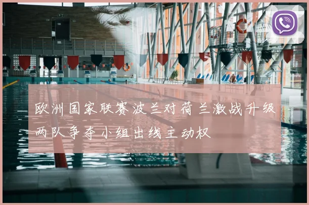 欧洲国家联赛波兰对荷兰激战升级两队争夺小组出线主动权