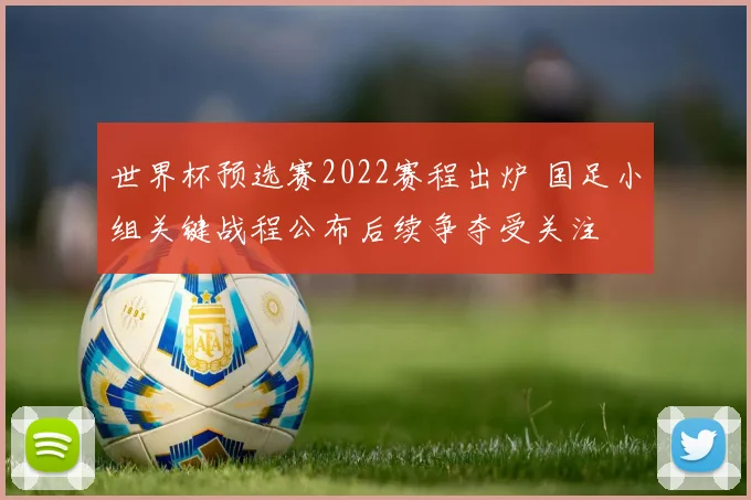 世界杯预选赛2022赛程出炉 国足小组关键战程公布后续争夺受关注