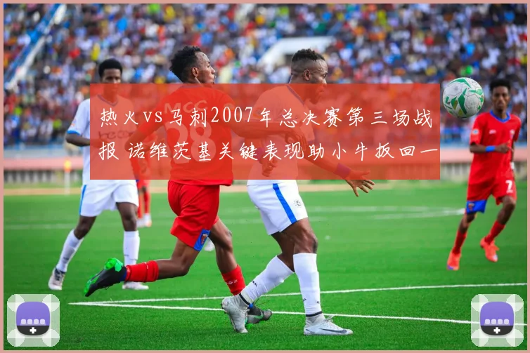 热火vs马刺2007年总决赛第三场战报 诺维茨基关键表现助小牛扳回一城