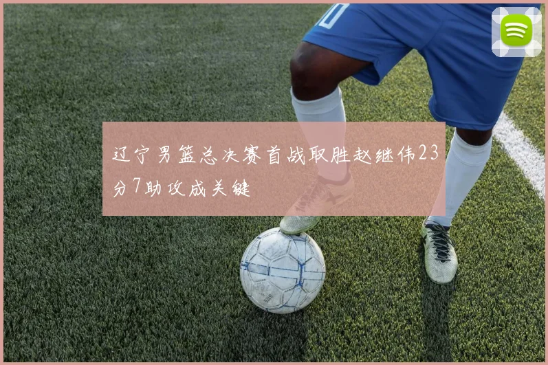辽宁男篮总决赛首战取胜赵继伟23分7助攻成关键
