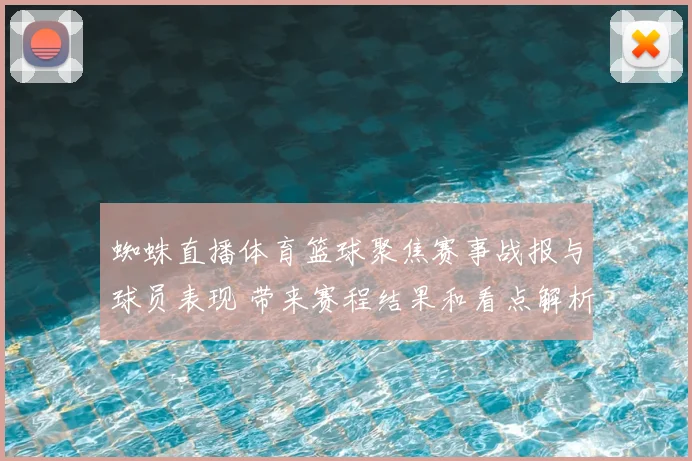 蜘蛛直播体育篮球聚焦赛事战报与球员表现 带来赛程结果和看点解析