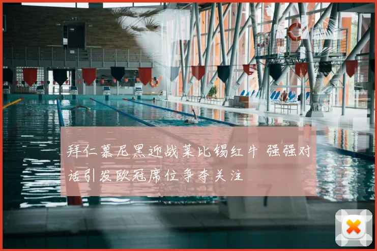 拜仁慕尼黑迎战莱比锡红牛 强强对话引发欧冠席位争夺关注