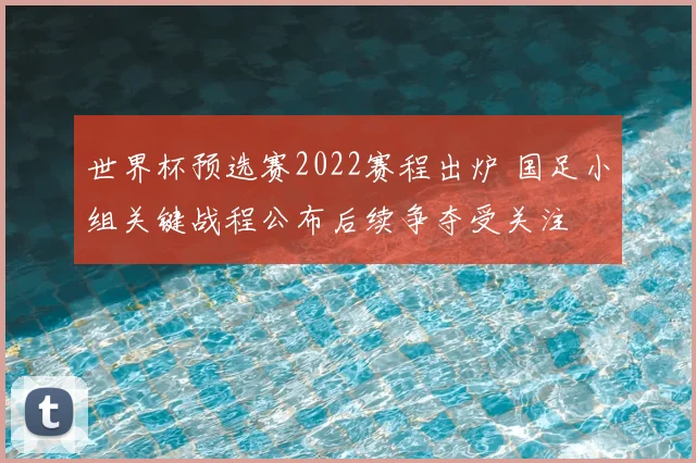 世界杯预选赛2022赛程出炉 国足小组关键战程公布后续争夺受关注