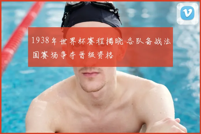 1938年世界杯赛程揭晓 各队备战法国赛场争夺晋级资格