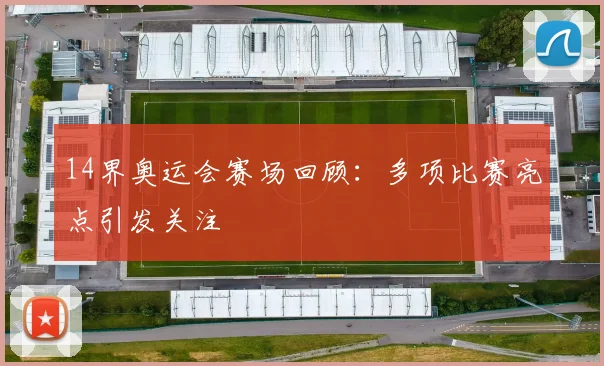 14界奥运会赛场回顾:多项比赛亮点引发关注