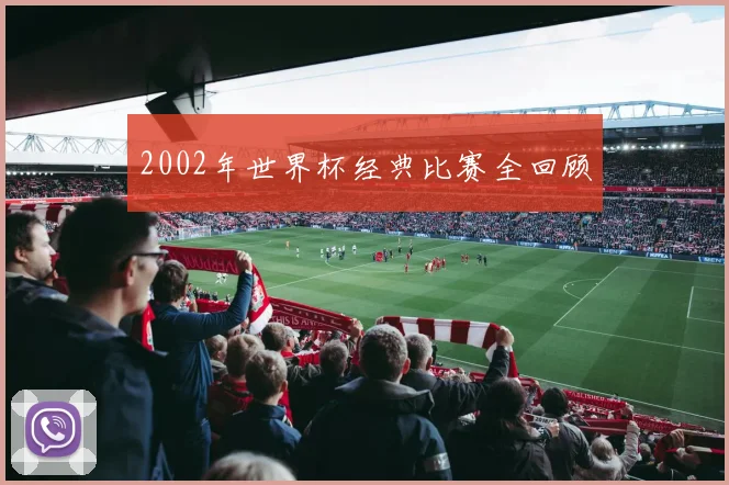 2002年世界杯经典比赛全回顾